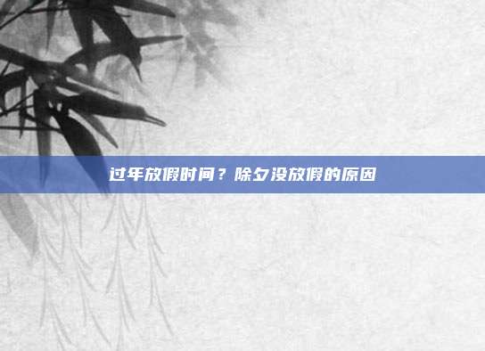 过年放假时间?除夕没放假的原因
