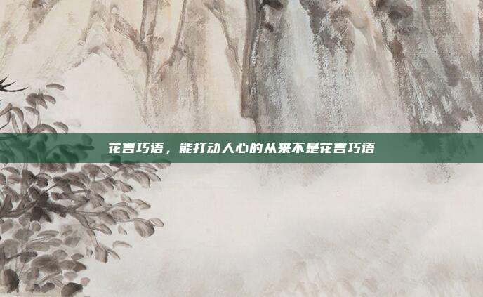 花言巧语,能打动人心的从来不是花言巧语