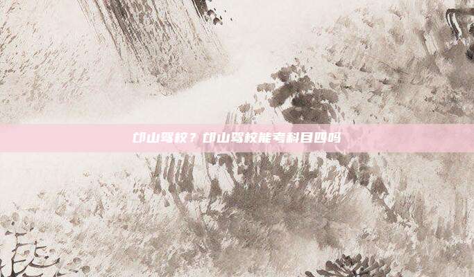 邙山驾校？邙山驾校能考科目四吗