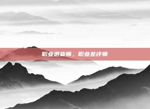 职业退货师,职业差评师