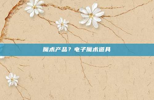 魔术产品?电子魔术道具