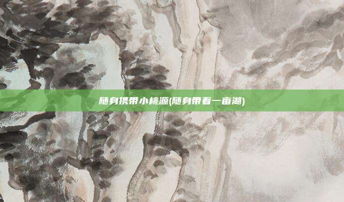 随身携带小桃源(随身带着一亩湖)