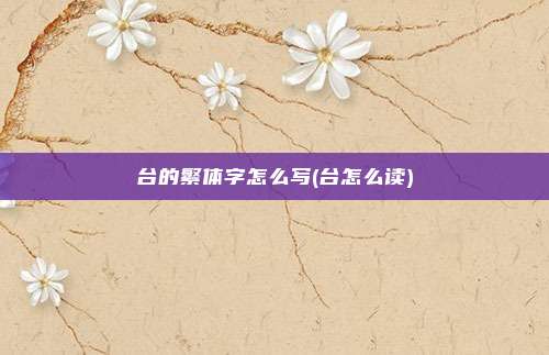 台的繁体字怎么写(台怎么读)