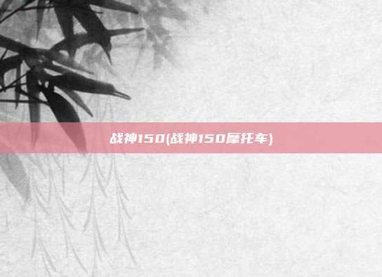 战神150(战神150摩托车)