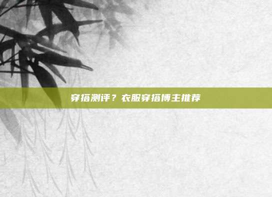 穿搭测评？衣服穿搭博主推荐