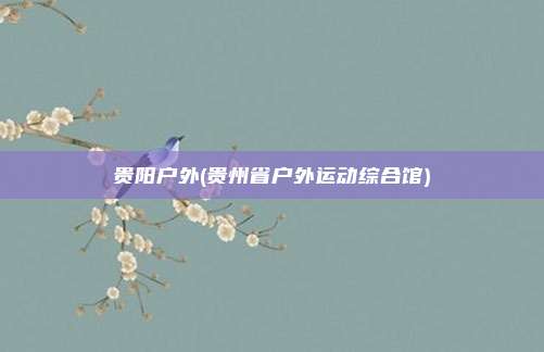 贵阳户外(贵州省户外运动综合馆)