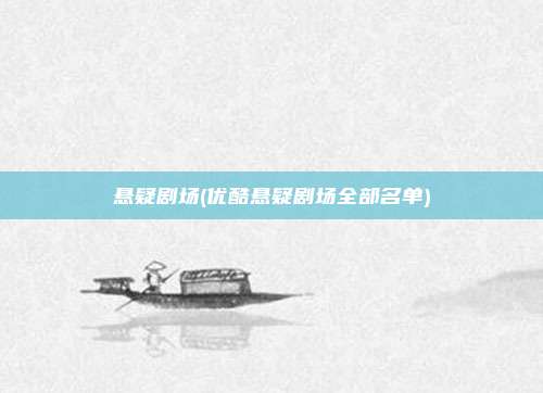 悬疑剧场(优酷悬疑剧场全部名单)