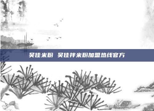 吴佳米粉 吴佳拌米粉加盟热线官方