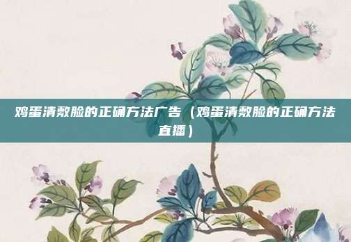 鸡蛋清敷脸的正确方法广告（鸡蛋清敷脸的正确方法直播）