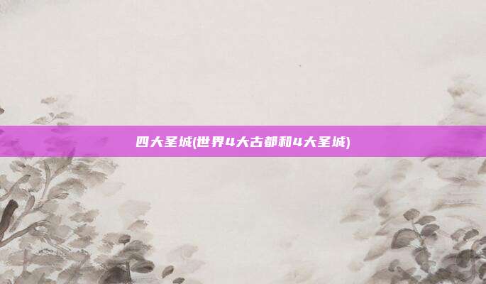 四大圣城(世界4大古都和4大圣城)