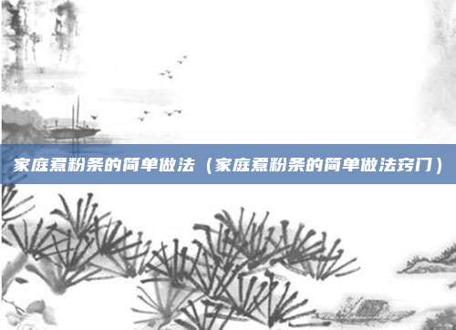 家庭煮粉条的简单做法(家庭煮粉条的简单做法窍门)