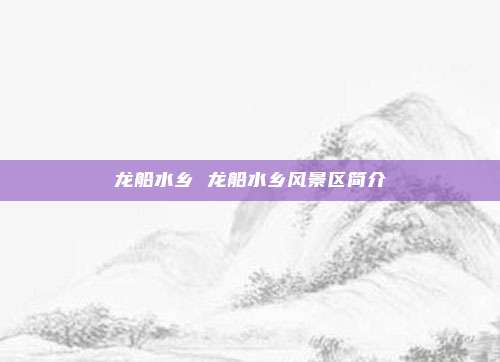 龙船水乡 龙船水乡风景区简介