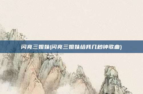 闪亮三姐妹(闪亮三姐妹给我几秒钟歌曲)
