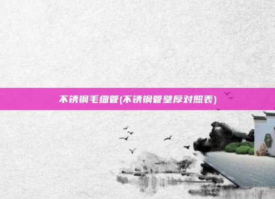 不锈钢毛细管(不锈钢管壁厚对照表)