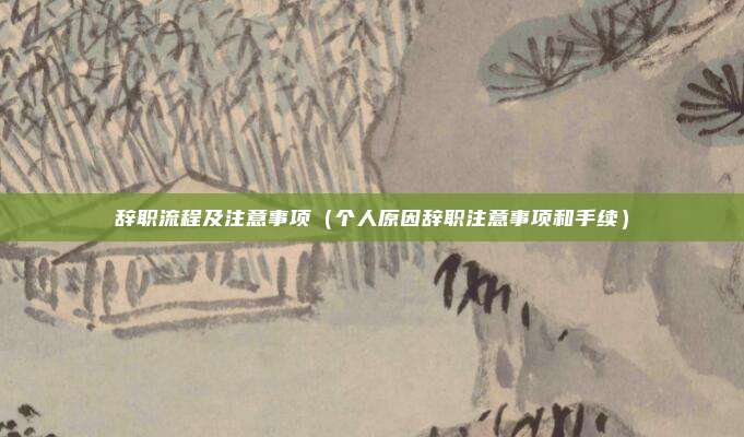 辞职流程及注意事项(个人原因辞职注意事项和手续)
