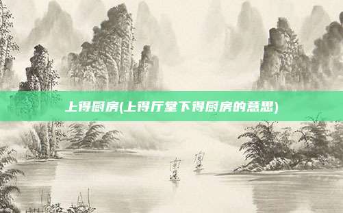 上得厨房(上得厅堂下得厨房的意思)