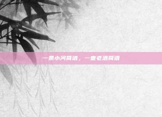 一条小河简谱,一壶老酒简谱