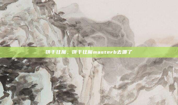 饼干狂魔，饼干狂魔masterb去哪了