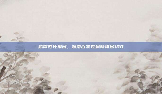 越南姓氏排名,越南百家姓最新排名100