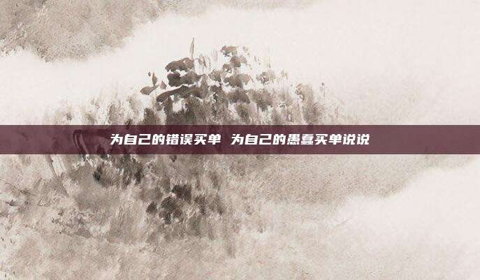 为自己的错误买单 为自己的愚蠢买单说说