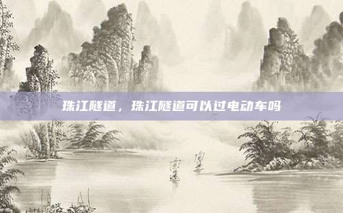 珠江隧道,珠江隧道可以过电动车吗