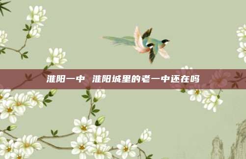 淮阳一中 淮阳城里的老一中还在吗