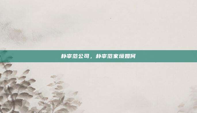 朴宰范公司，朴宰范家境如何