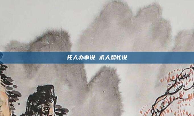 托人办事说 求人帮忙说