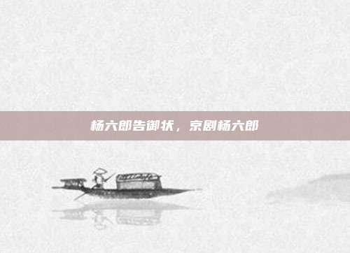 杨六郎告御状,京剧杨六郎