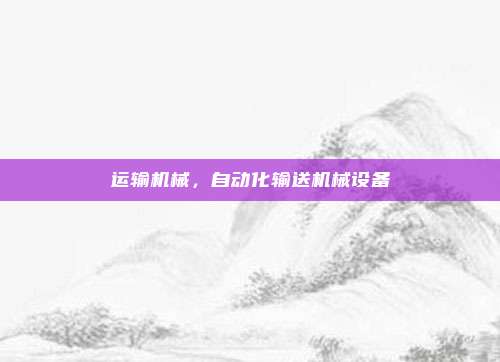 运输机械，自动化输送机械设备