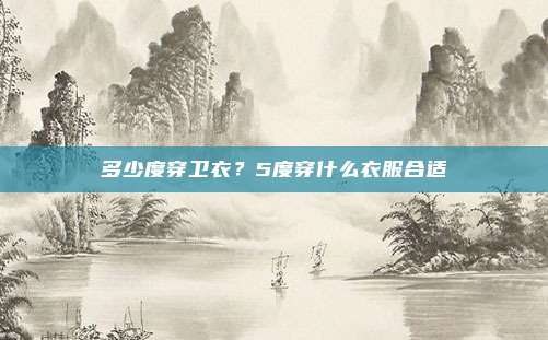 多少度穿卫衣？5度穿什么衣服合适
