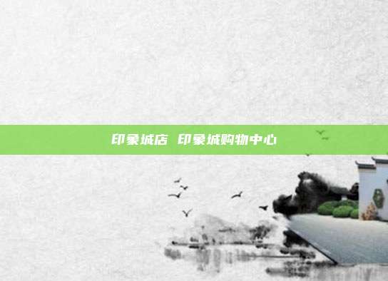 印象城店 印象城购物中心