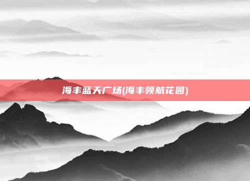 海丰蓝天广场(海丰领航花园)