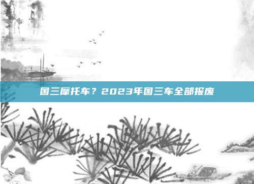 国三摩托车?2023年国三车全部报废