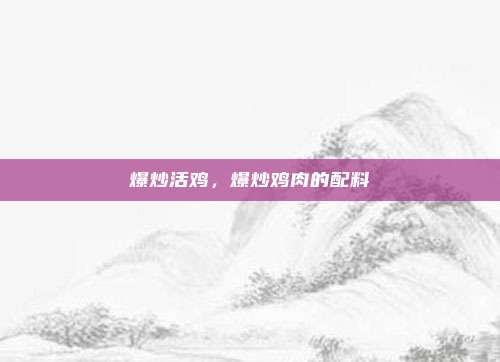 爆炒活鸡，爆炒鸡肉的配料