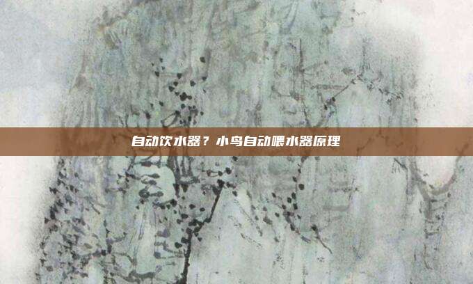 自动饮水器?小鸟自动喂水器原理