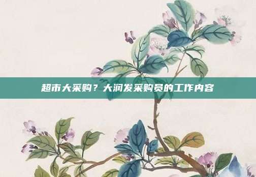 超市大采购?大润发采购员的工作内容