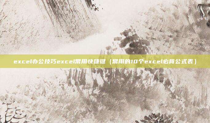 excel办公技巧excel常用快捷键（常用的10个excel必背公式表）