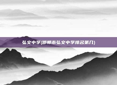 弘文中学(邯郸市弘文中学排名第几)