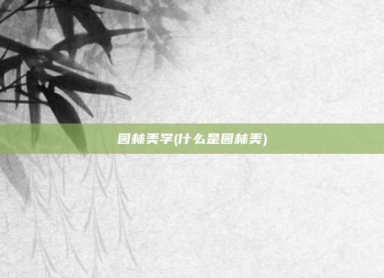 园林美学(什么是园林美)