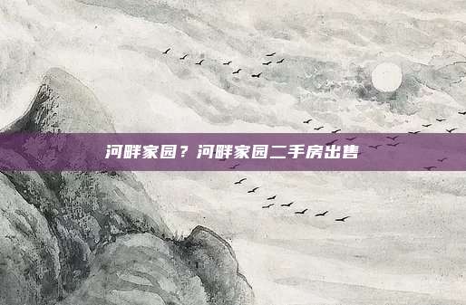 河畔家园?河畔家园二手房出售