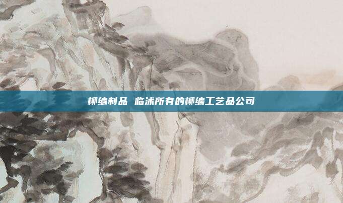 柳编制品 临沭所有的柳编工艺品公司