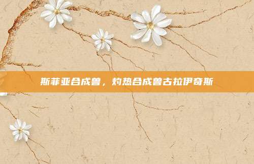 斯菲亚合成兽,灼热合成兽古拉伊奇斯