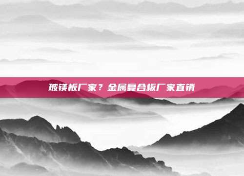 玻镁板厂家?金属复合板厂家直销