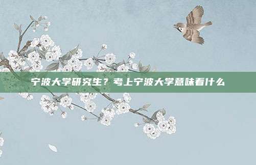 宁波大学研究生？考上宁波大学意味着什么