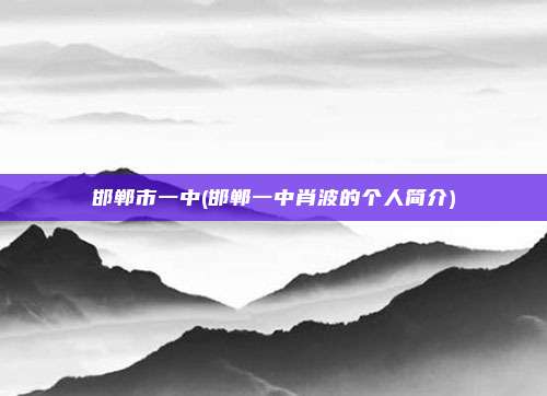 邯郸市一中(邯郸一中肖波的个人简介)