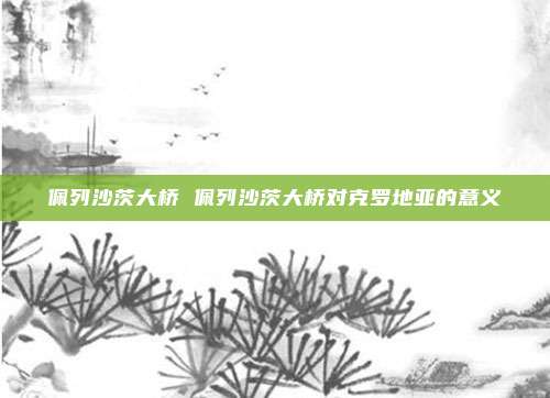 佩列沙茨大桥 佩列沙茨大桥对克罗地亚的意义
