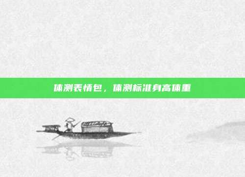 体测表情包，体测标准身高体重