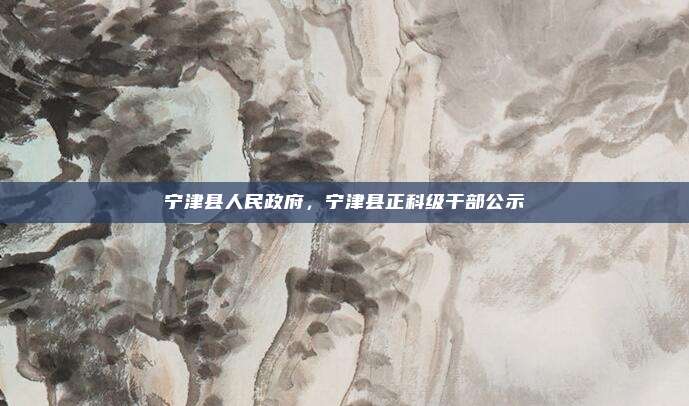 宁津县人民政府,宁津县正科级干部公示