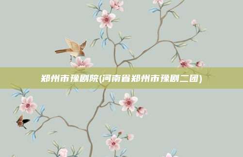 郑州市豫剧院(河南省郑州市豫剧二团)